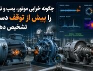 چگونه خرابی موتور، پمپ و توربین را پیش از توقف دستگاه تشخیص دهیم؟