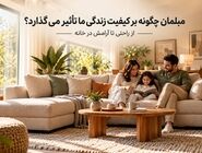 مبلمان چگونه بر کیفیت زندگی ما تأثیر می‌گذارد؟ از راحتی تا آرامش در خانه
