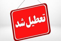 تعطیلی یکشنبه؛ از مدارس تا دانشگاه‌ها و بانک‌ها در چند شهرستان استان